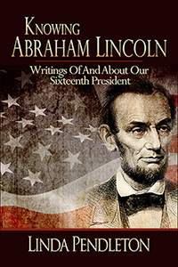 Knowing Abraham Lincoln, Writings of and About Our Sixteenth President by Linda Pendleton